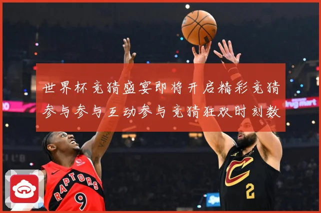 世界杯竞猜盛宴即将开启精彩竞猜参与参与互动参与竞猜狂欢时刻数据研判：最新赛事动态与深度分析
