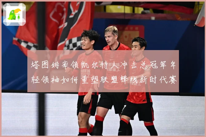 塔图姆率领凯尔特人冲击总冠军年轻领袖如何重塑联盟锋线新时代赛场复盘：最新赛事动态与深度分析