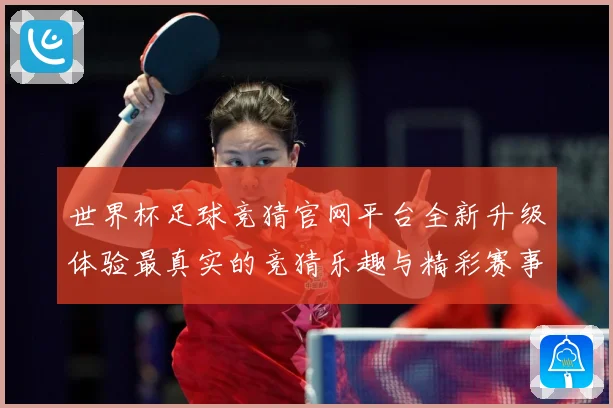 世界杯足球竞猜官网平台全新升级体验最真实的竞猜乐趣与精彩赛事数据研判：最新赛事动态与深度分析