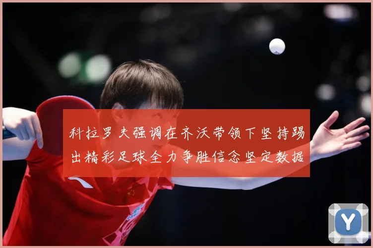科拉罗夫强调在齐沃带领下坚持踢出精彩足球全力争胜信念坚定数据研判：最新赛事动态与深度分析