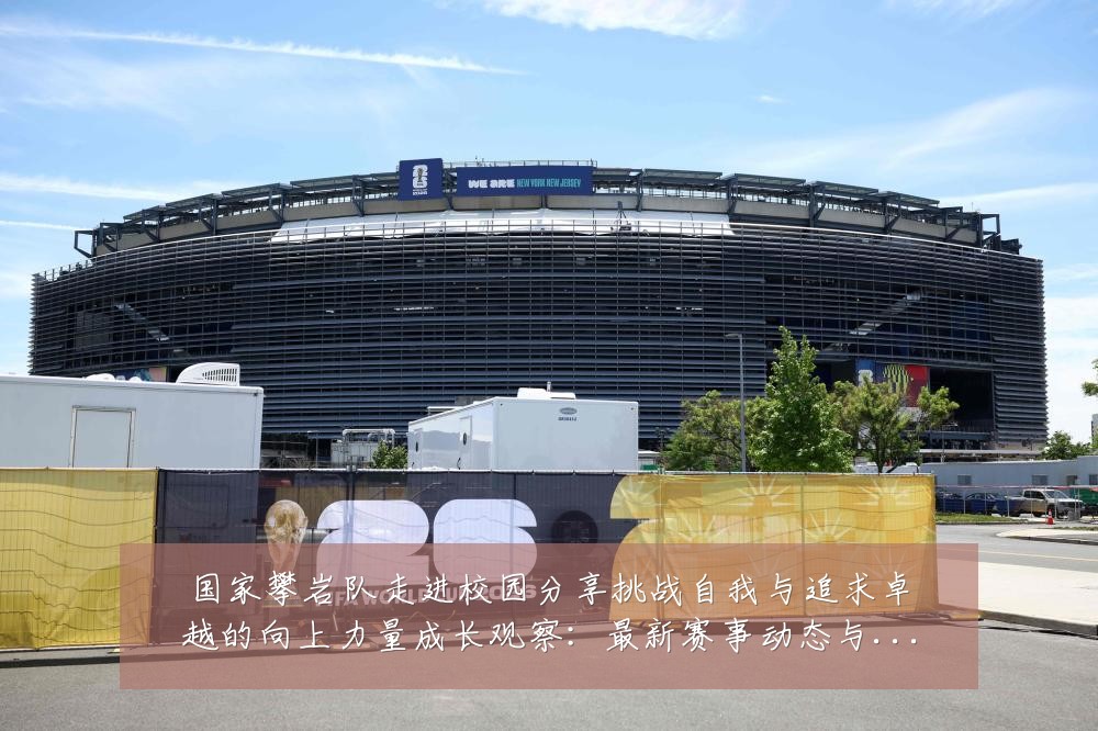 国家攀岩队走进校园分享挑战自我与追求卓越的向上力量成长观察:最新赛事动态与深度分析