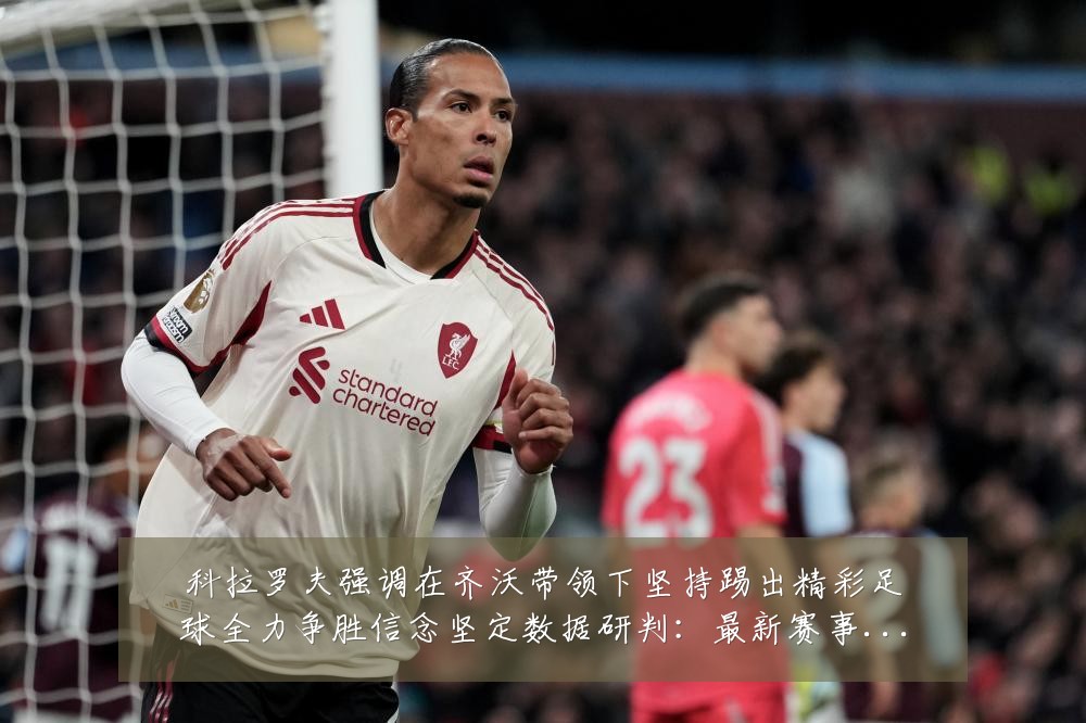 科拉罗夫强调在齐沃带领下坚持踢出精彩足球全力争胜信念坚定数据研判：最新赛事动态与深度分析