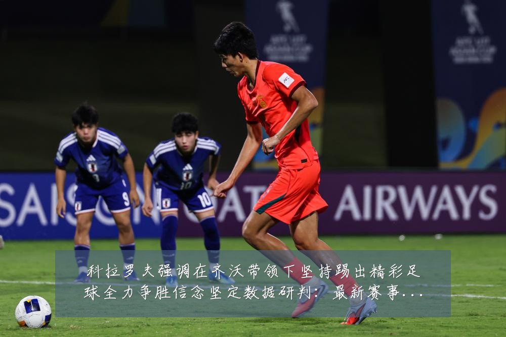 科拉罗夫强调在齐沃带领下坚持踢出精彩足球全力争胜信念坚定数据研判：最新赛事动态与深度分析