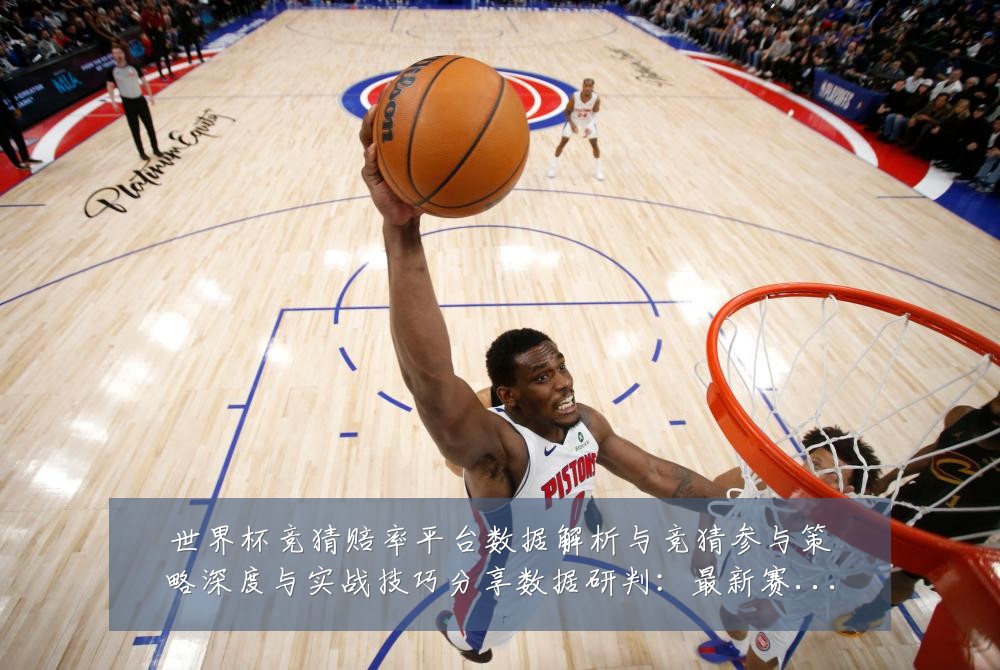 世界杯竞猜赔率平台数据解析与竞猜参与策略深度与实战技巧分享数据研判：最新赛事动态与深度分析