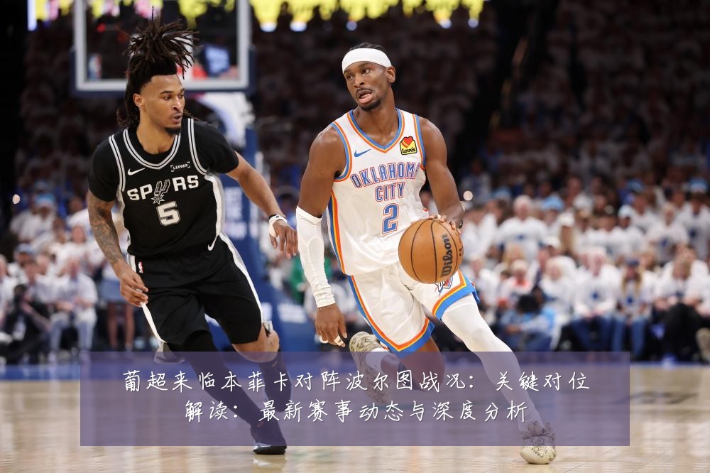 葡超来临本菲卡对阵波尔图战况：关键对位解读：最新赛事动态与深度分析