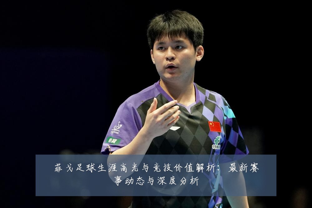 菲戈足球生涯高光与竞技价值解析:最新赛事动态与深度分析