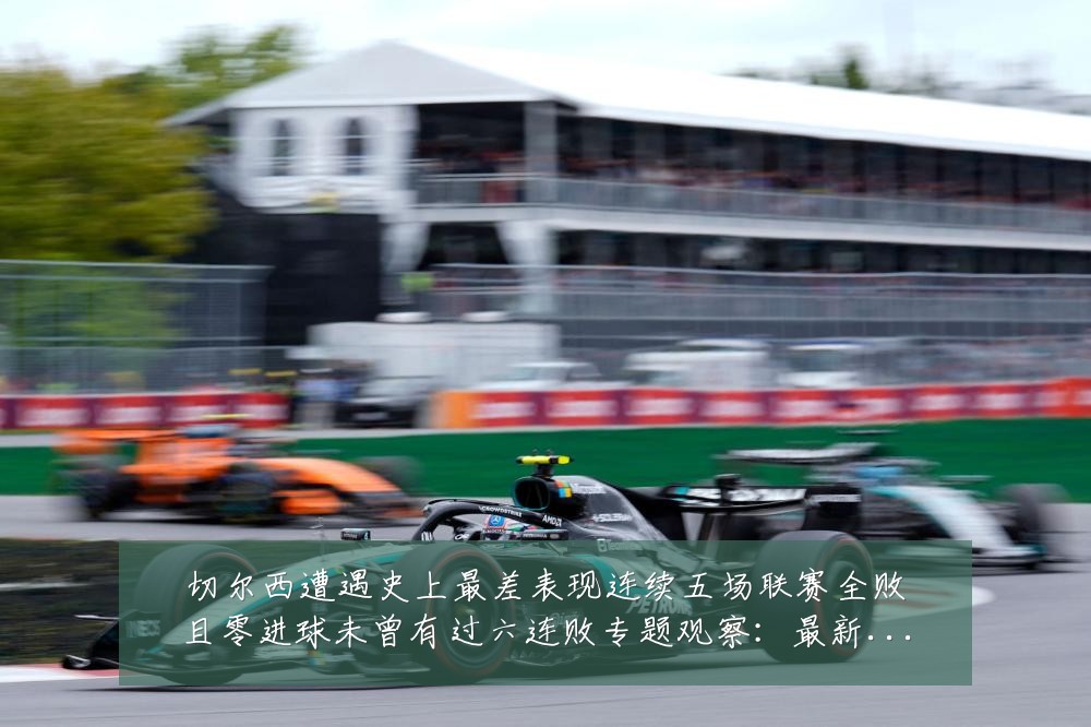 切尔西遭遇史上最差表现连续五场联赛全败且零进球未曾有过六连败专题观察：最新赛事动态与深度分析