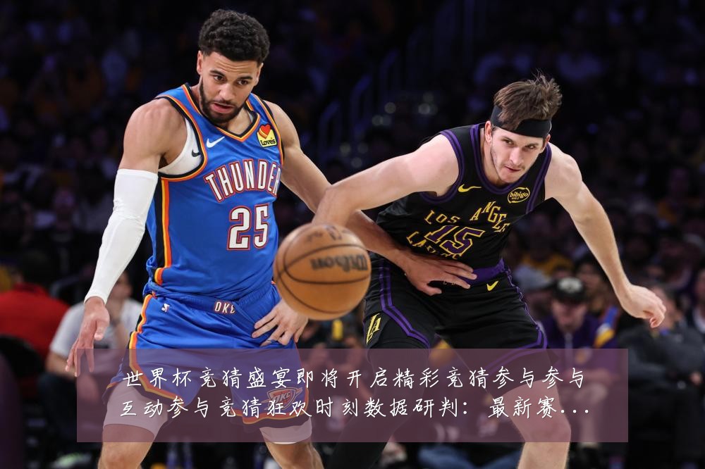 世界杯竞猜盛宴即将开启精彩竞猜参与参与互动参与竞猜狂欢时刻数据研判：最新赛事动态与深度分析